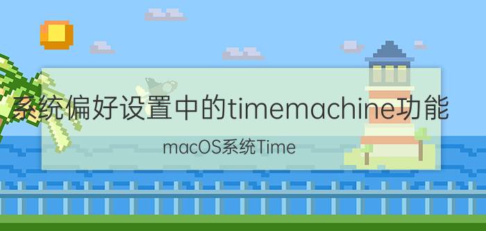 系统偏好设置中的timemachine功能 macOS系统Time Machine功能详解